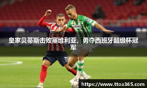皇家贝蒂斯击败塞维利亚，勇夺西班牙超级杯冠军