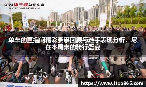 单车的直播间精彩赛事回顾与选手表现分析，尽在本周末的骑行盛宴