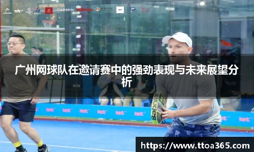 广州网球队在邀请赛中的强劲表现与未来展望分析