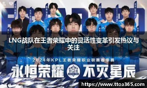 LNG战队在王者荣耀中的灵活性变革引发热议与关注