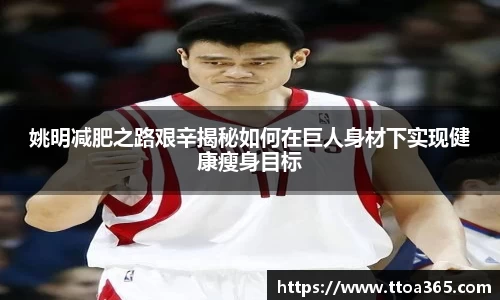 姚明减肥之路艰辛揭秘如何在巨人身材下实现健康瘦身目标